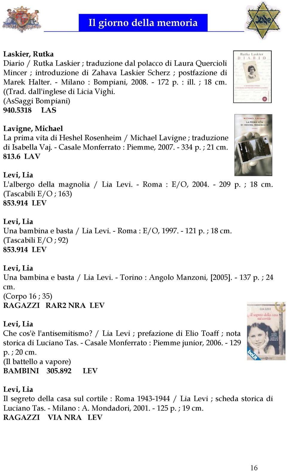 - Casale Monferrato : Piemme, 2007. - 334 p. ; 21 cm. 813.6 LAV Levi, Lia L'albergo della magnolia / Lia Levi. - Roma : E/O, 2004. - 209 p. ; 18 cm. (Tascabili E/O ; 163) 853.