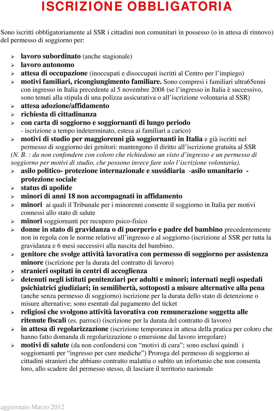 Sono compresi i familiari ultra65enni con ingresso in Italia precedente al 5 novembre 2008 (se l ingresso in Italia è successivo, sono tenuti alla stipula di una polizza assicurativa o all iscrizione