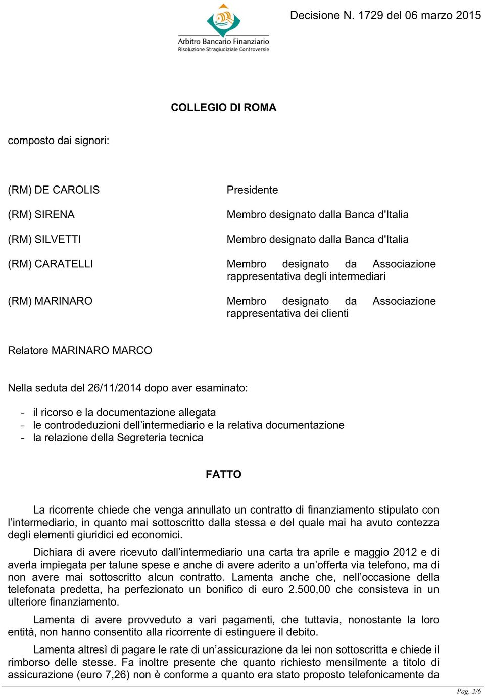 - il ricorso e la documentazione allegata - le controdeduzioni dell intermediario e la relativa documentazione - la relazione della Segreteria tecnica FATTO La ricorrente chiede che venga annullato