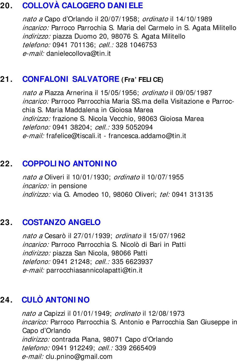 CONFALONI SALVATORE (Fra FELICE) nato a Piazza Arnerina il 15/05/1956; ordinato il 09/05/1987 incarico: Parroco Parrocchia Maria SS.ma della Visitazione e Parrocchia S.