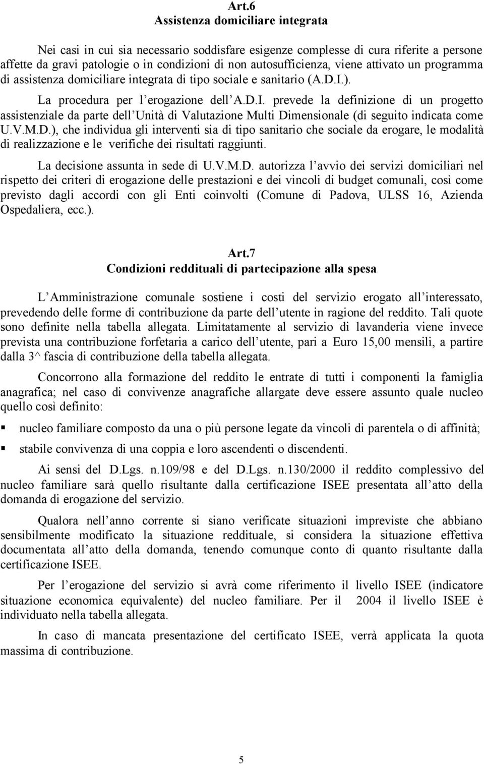 ). La procedura per l erogazione dell A.D.I. prevede la definizione di un progetto assistenziale da parte dell Unità di Valutazione Multi Dimensionale (di seguito indicata come U.V.M.D.), che individua gli interventi sia di tipo sanitario che sociale da erogare, le modalità di realizzazione e le verifiche dei risultati raggiunti.