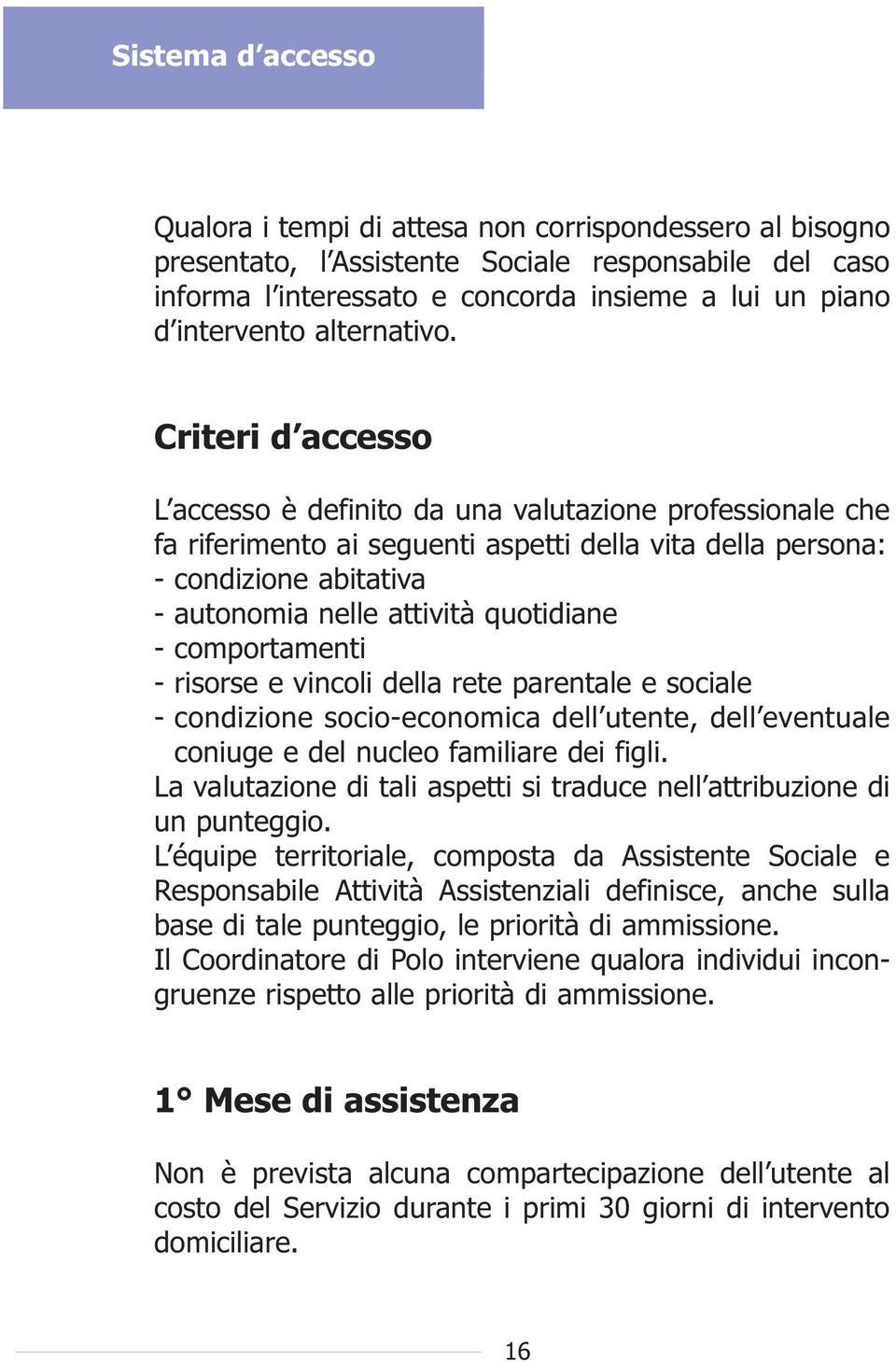 Criteri d accesso L accesso è definito da una valutazione professionale che fa riferimento ai seguenti aspetti della vita della persona: - condizione abitativa - autonomia nelle attività quotidiane -