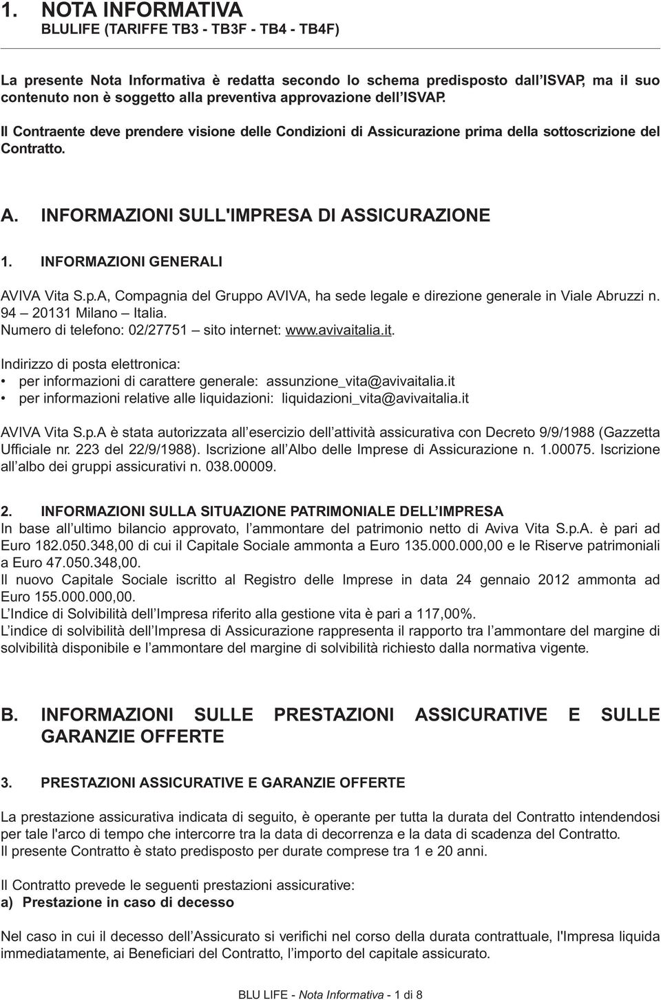 INFORMAZIONI GENERALI AVIVA Vita S.p.A, Compagnia del Gruppo AVIVA, ha sede legale e direzione generale in Viale Abruzzi n. 94 20131 Milano Italia. Numero di telefono: 02/27751 sito internet: www.