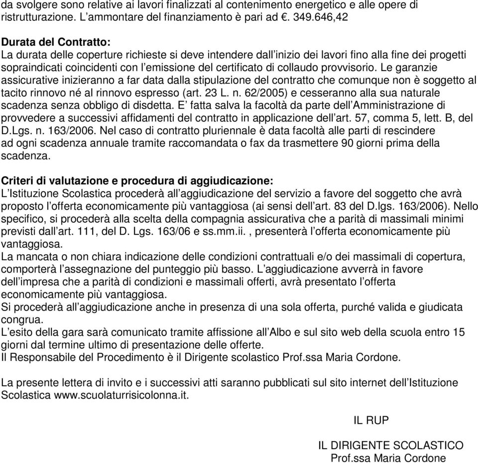 collaudo provvisorio. Le garanzie assicurative inizieranno a far data dalla stipulazione del contratto che comunque non è soggetto al tacito rinnovo né al rinnovo espresso (art. 23 L. n. 62/2005) e cesseranno alla sua naturale scadenza senza obbligo di disdetta.