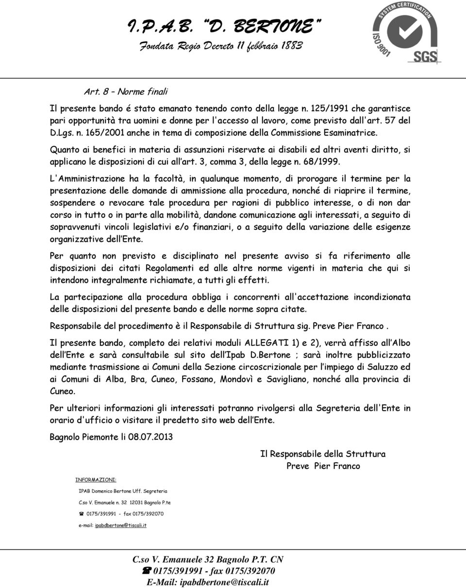 Quanto ai benefici in materia di assunzioni riservate ai disabili ed altri aventi diritto, si applicano le disposizioni di cui all art. 3, comma 3, della legge n. 68/1999.