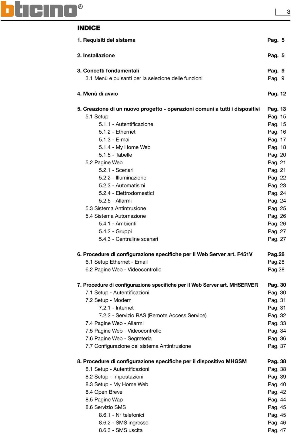 18 5.1.5 - Tabelle Pag. 20 5.2 Pagine Web Pag. 21 5.2.1 - Scenari Pag. 21 5.2.2 - Illuminazione Pag. 22 5.2.3 - Automatismi Pag. 23 5.2.4 - Elettrodomestici Pag. 24 5.2.5 - Allarmi Pag. 24 5.3 Sistema Antintrusione Pag.