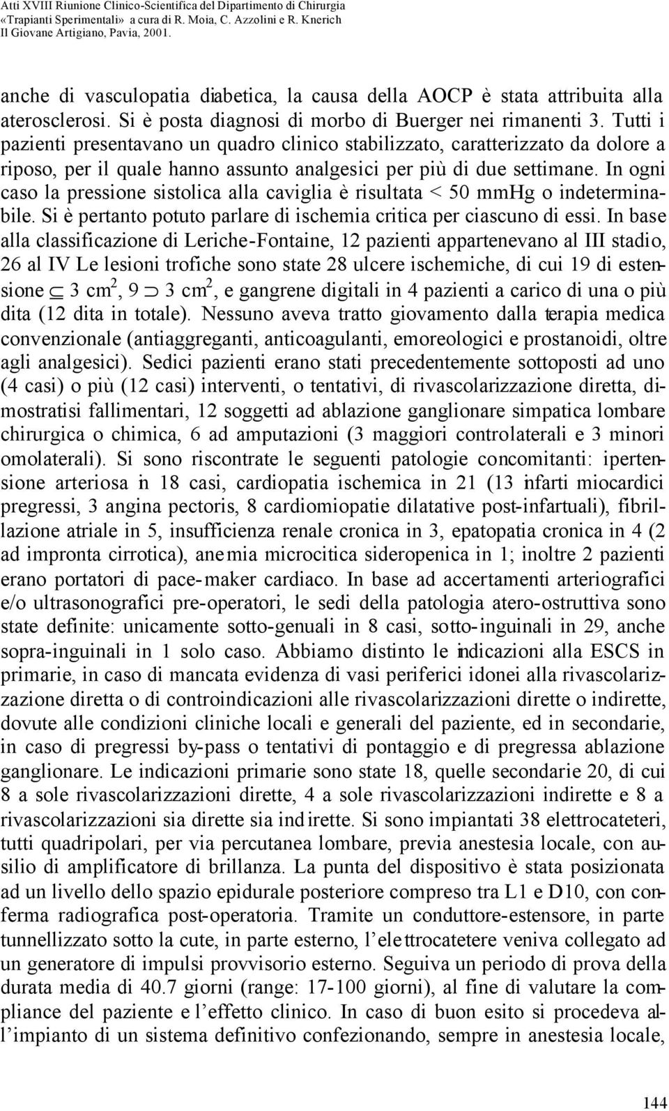 In ogni caso la pressione sistolica alla caviglia è risultata < 50 mmhg o indeterminabile. Si è pertanto potuto parlare di ischemia critica per ciascuno di essi.