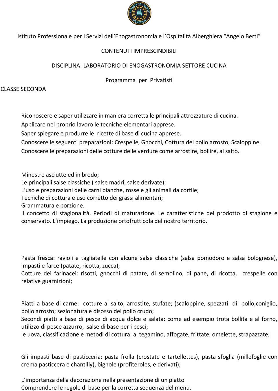 Conoscere le seguenti preparazioni: Crespelle, Gnocchi, Cottura del pollo arrosto, Scaloppine. Conoscere le preparazioni delle cotture delle verdure come arrostire, bollire, al salto.