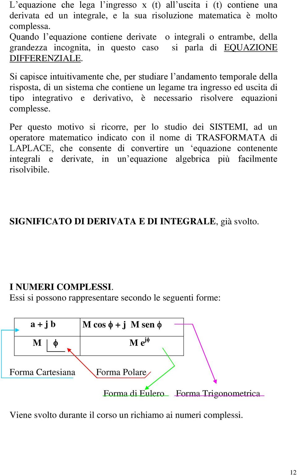 Si capisce intuitivamente che, per studiare l andamento temporale della risposta, di un sistema che contiene un legame tra ingresso ed uscita di tipo integrativo e derivativo, è necessario risolvere