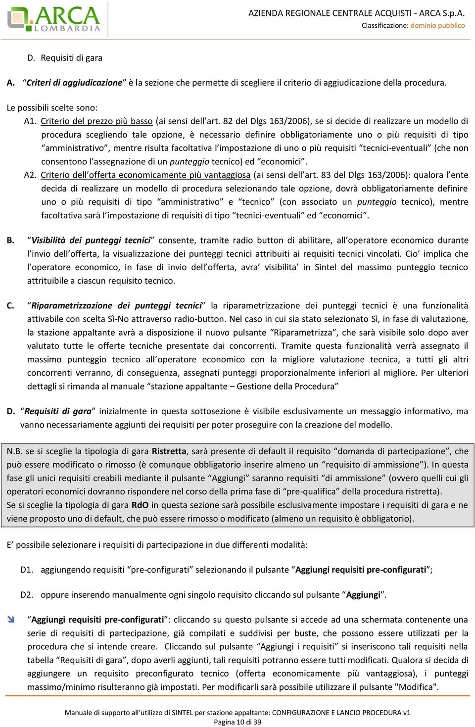 82 del Dlgs 163/2006), se si decide di realizzare un modello di procedura scegliendo tale opzione, è necessario definire obbligatoriamente uno o più requisiti di tipo amministrativo, mentre risulta