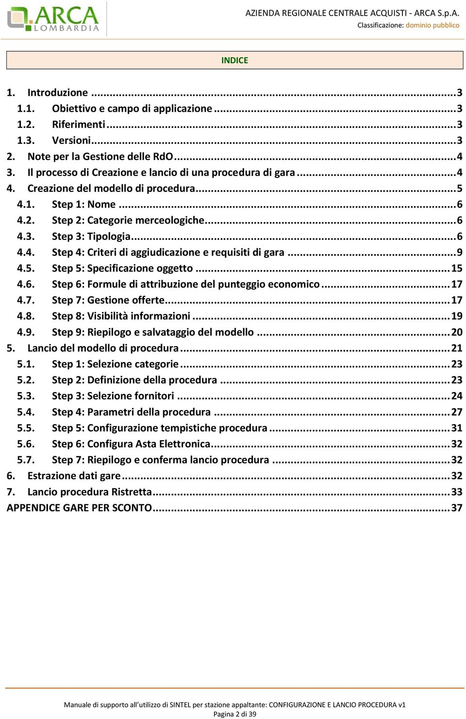 .. 9 4.5. Step 5: Specificazione oggetto... 15 4.6. Step 6: Formule di attribuzione del punteggio economico... 17 4.7. Step 7: Gestione offerte... 17 4.8. Step 8: Visibilità informazioni... 19 4.9. Step 9: Riepilogo e salvataggio del modello.