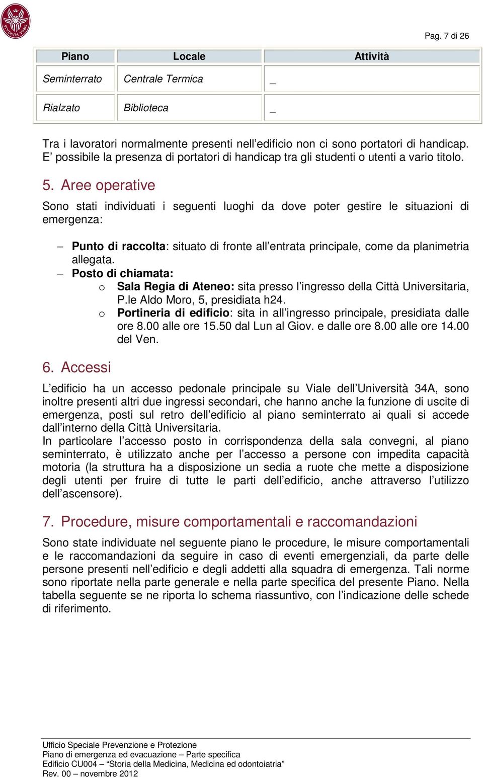 Aree operative Sono stati individuati i seguenti luoghi da dove poter gestire le situazioni di emergenza: Punto di raccolta: situato di fronte all entrata principale, come da planimetria allegata.