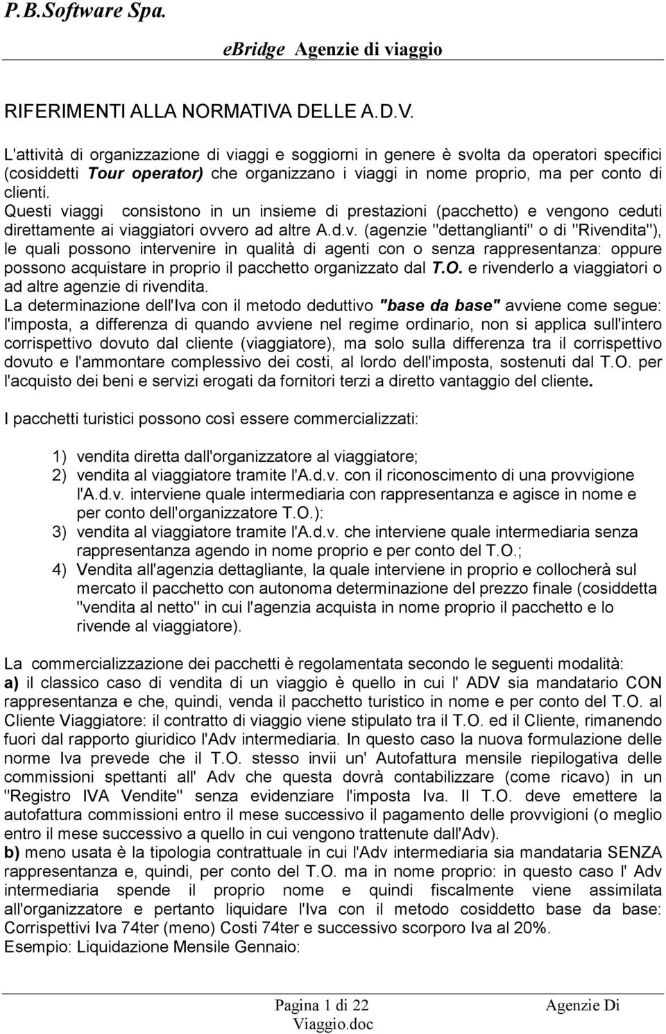 Questi viaggi consistono in un insieme di prestazioni (pacchetto) e vengono ceduti direttamente ai viaggiatori ovvero ad altre A.d.v. (agenzie "dettanglianti" o di "Rivendita"), le quali possono intervenire in qualità di agenti con o senza rappresentanza: oppure possono acquistare in proprio il pacchetto organizzato dal T.