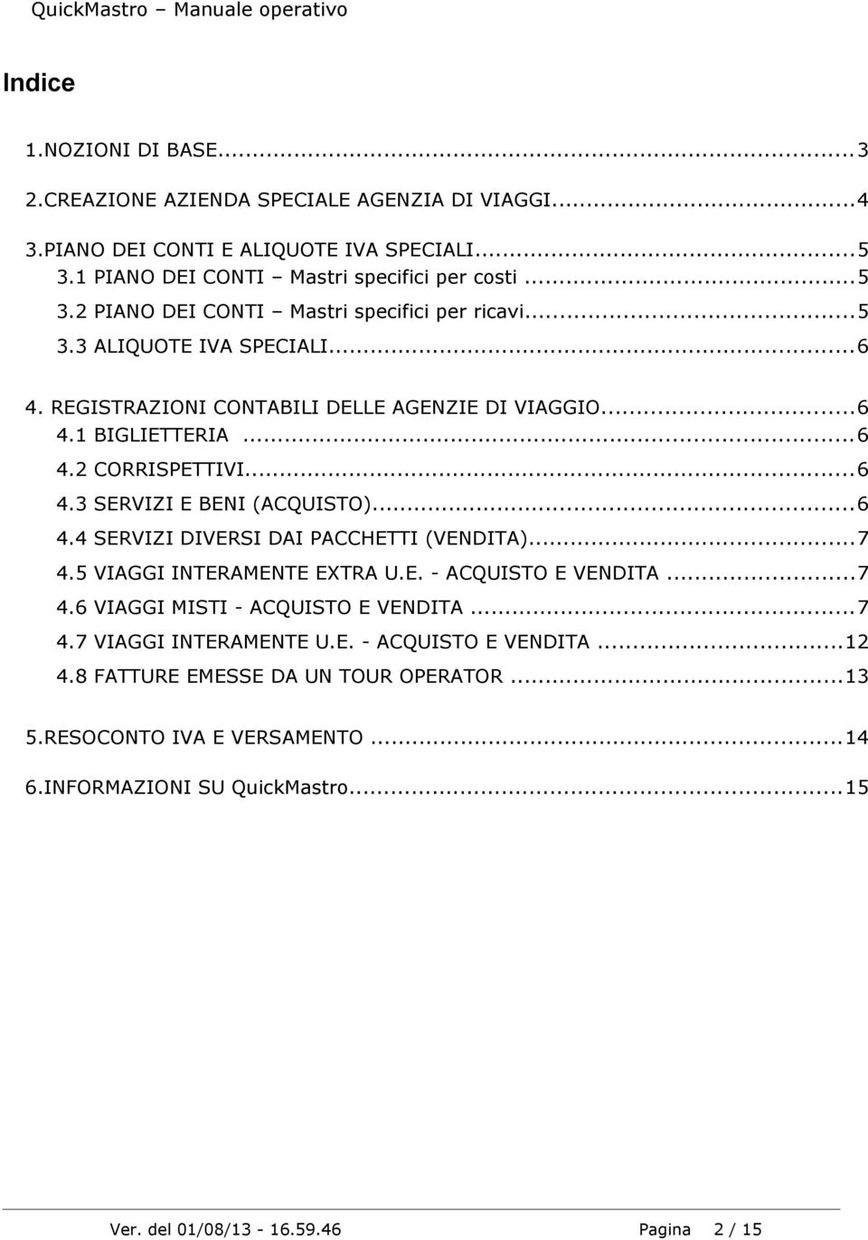 ..7 4.5 VIAGGI INTERAMENTE EXTRA U.E. - ACQUISTO E VENDITA...7 4.6 VIAGGI MISTI - ACQUISTO E VENDITA...7 4.7 VIAGGI INTERAMENTE U.E. - ACQUISTO E VENDITA...12 4.