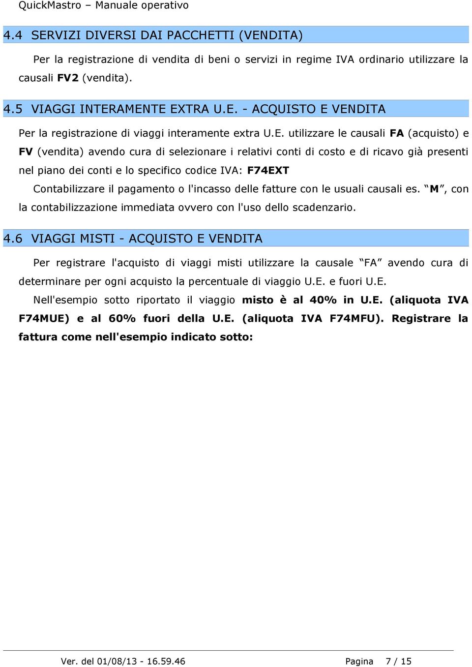 Contabilizzare il pagamento o l'incasso delle fatture con le usuali causali es. M, con la contabilizzazione immediata ovvero con l'uso dello scadenzario. 4.