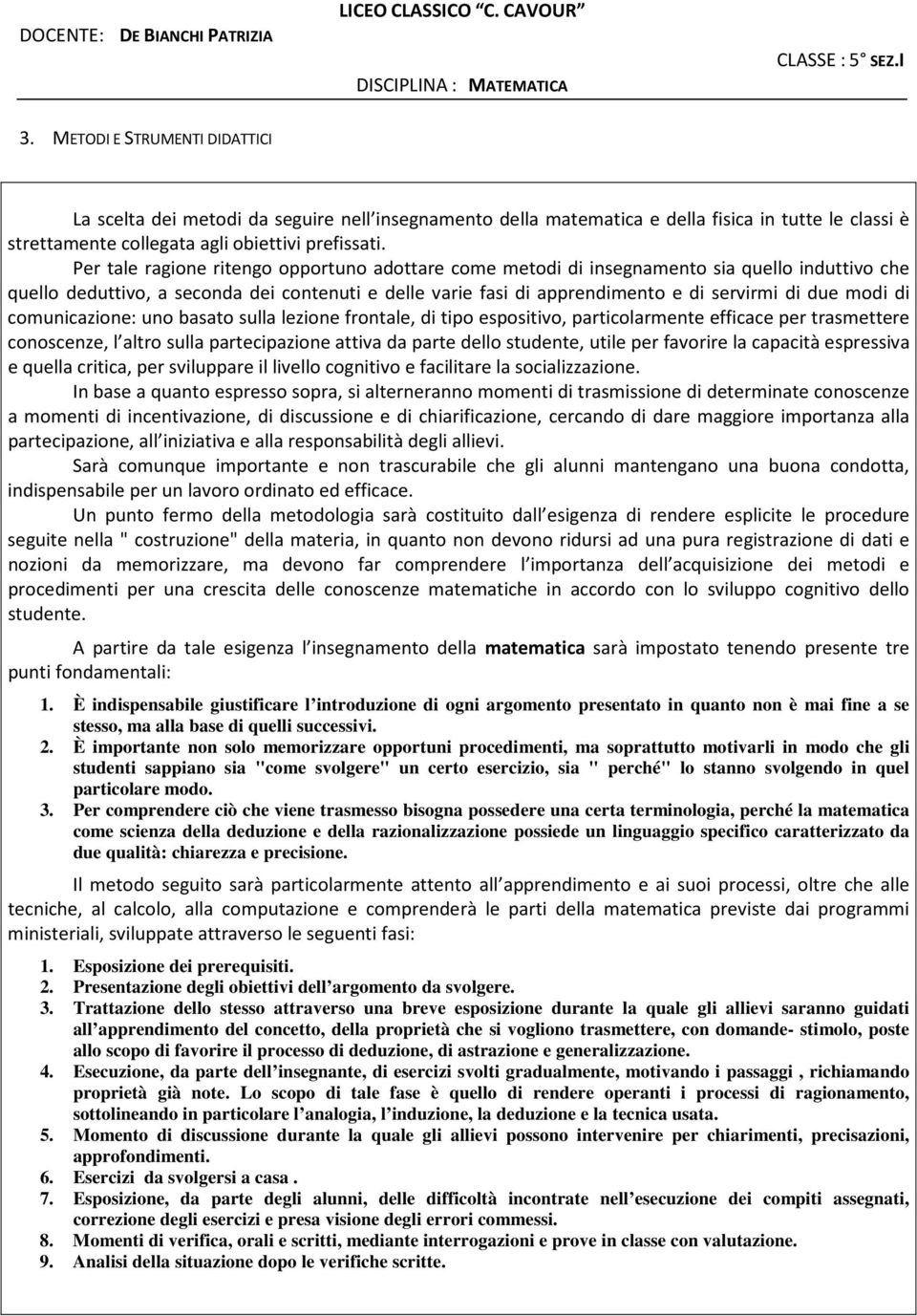 modi di comunicazione: uno basato sulla lezione frontale, di tipo espositivo, particolarmente efficace per trasmettere conoscenze, l altro sulla partecipazione attiva da parte dello studente, utile