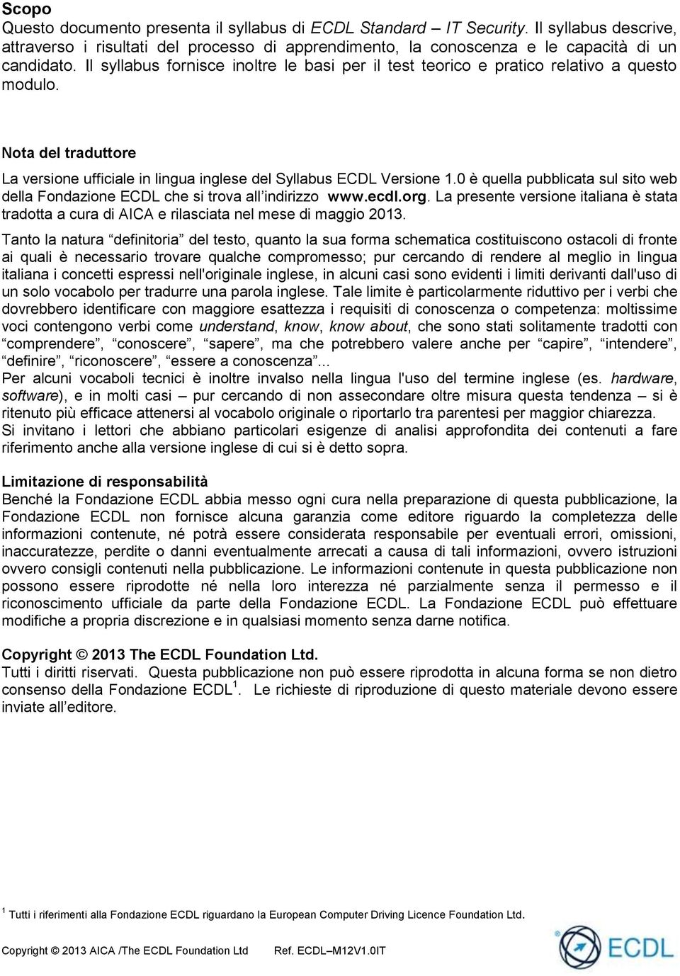 0 è quella pubblicata sul sito web della Fondazione ECDL che si trova all indirizzo www.ecdl.org. La presente versione italiana è stata tradotta a cura di AICA e rilasciata nel mese di maggio 2013.