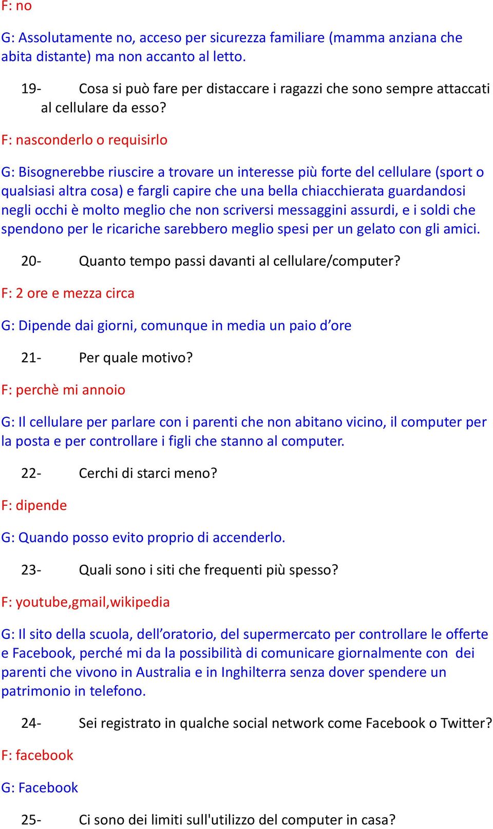 F: nasconderlo o requisirlo G: Bisognerebbe riuscire a trovare un interesse più forte del cellulare (sport o qualsiasi altra cosa) e fargli capire che una bella chiacchierata guardandosi negli occhi