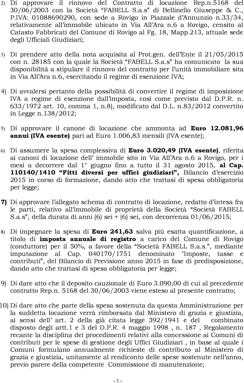 213, attuale sede degli Ufficiali Giudiziari; 3) Di prendere atto della nota acquisita al Prot.gen. dell Ente il 21/05/2015 con n. 28185 con la quale la Società FABELL S.a.s ha comunicato la sua disponibilità a stipulare il rinnovo del contratto per l unità immobiliare sita in Via All Ara n.