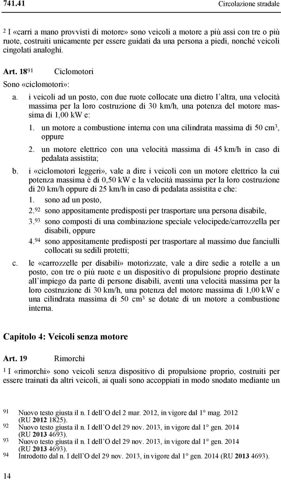 i veicoli ad un posto, con due ruote collocate una dietro l altra, una velocità massima per la loro costruzione di 30 km/h, una potenza del motore massima di 1,00 kw e: 1.