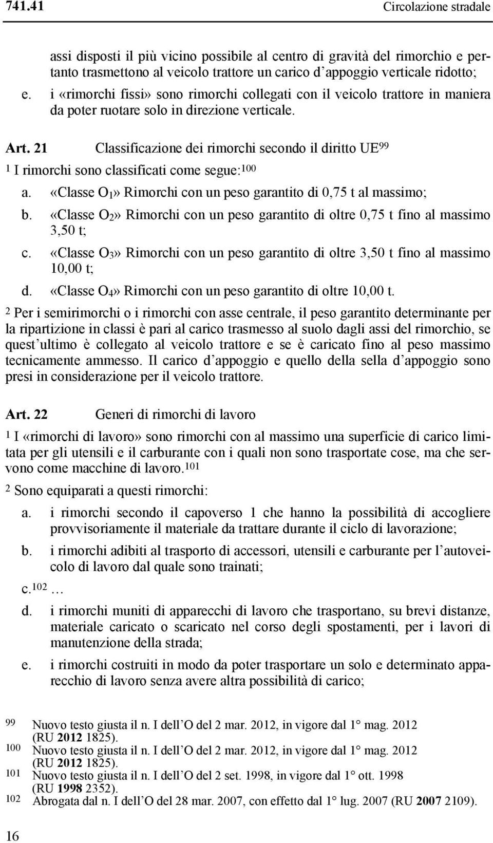 21 Classificazione dei rimorchi secondo il diritto UE 99 1 I rimorchi sono classificati come segue: 100 a. «Classe O 1» Rimorchi con un peso garantito di 0,75 t al massimo; b.