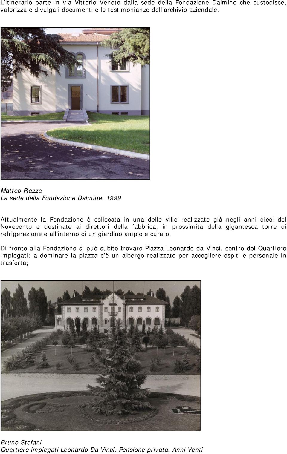 1999 Attualmente la Fondazione è collocata in una delle ville realizzate già negli anni dieci del Novecento e destinate ai direttori della fabbrica, in prossimità della gigantesca torre