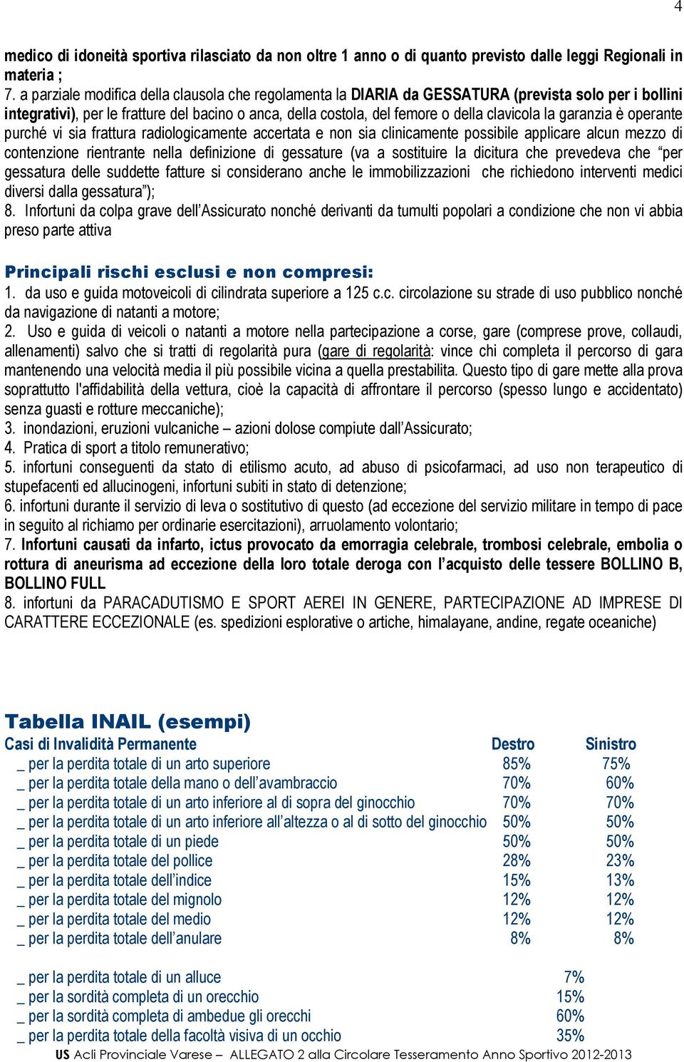 garanzia è operante purché vi sia frattura radiologicamente accertata e non sia clinicamente possibile applicare alcun mezzo di contenzione rientrante nella definizione di gessature (va a sostituire