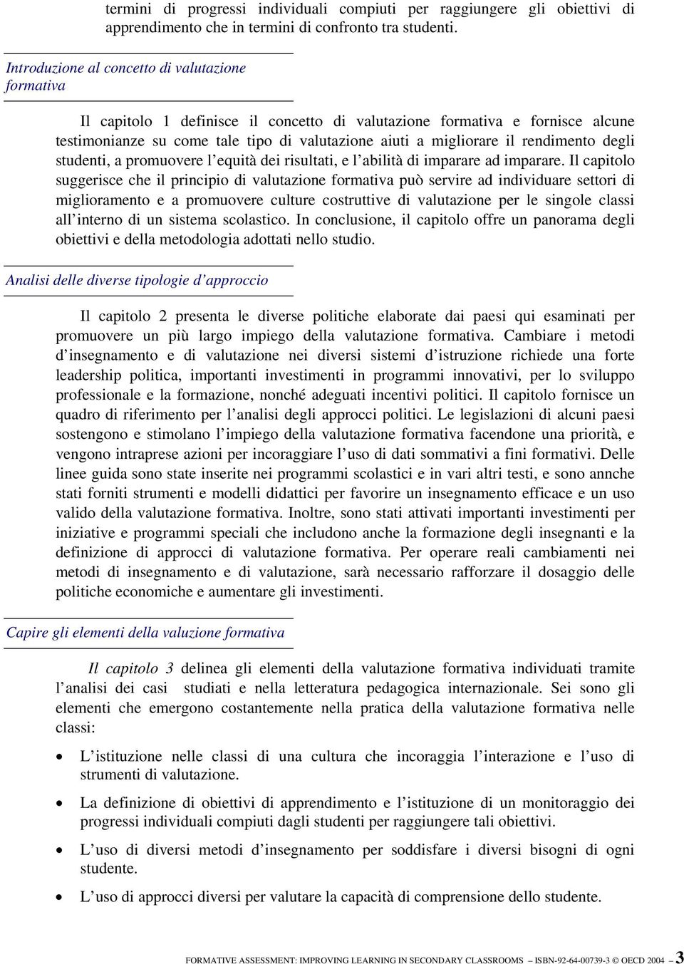 rendimento degli studenti, a promuovere l equità dei risultati, e l abilità di imparare ad imparare.