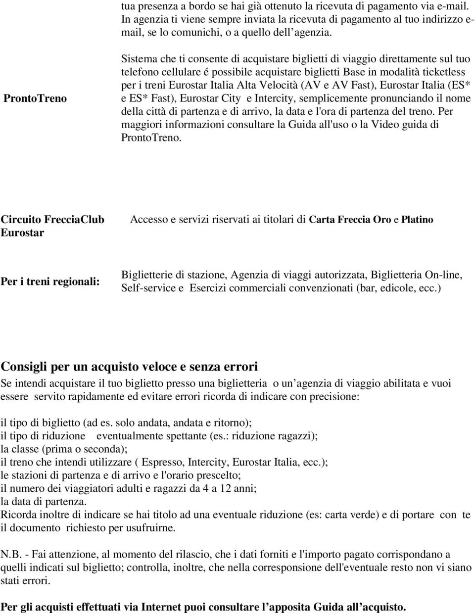 ProntoTreno Sistema che ti consente di acquistare biglietti di viaggio direttamente sul tuo telefono cellulare é possibile acquistare biglietti Base in modalità ticketless per i treni Eurostar Italia