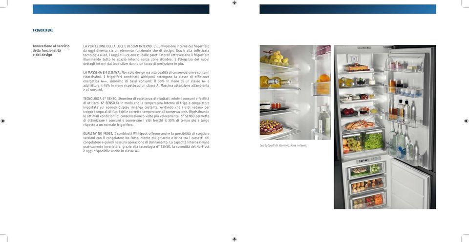 Grazie alla sofisticata tecnologia a led, i raggi di luce emessi dalle pareti laterali attraversano il frigorifero illuminando tutto lo spazio interno senza zone d ombra.