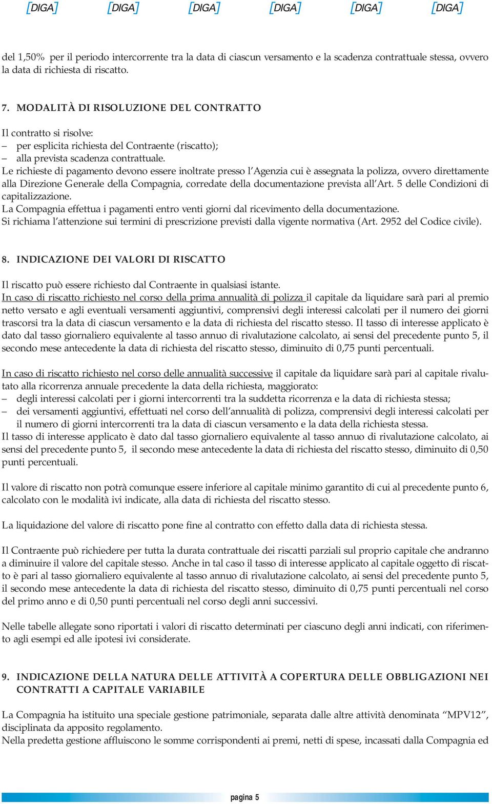 Le richieste di pagamento devono essere inoltrate presso l Agenzia cui è assegnata la polizza, ovvero direttamente alla Direzione Generale della Compagnia, corredate della documentazione prevista all