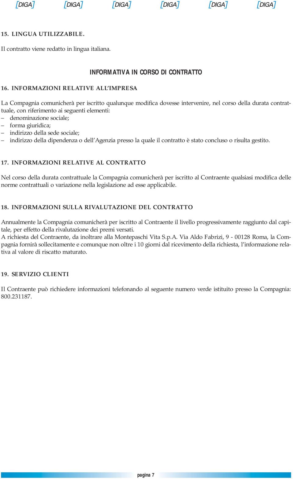 ai seguenti elementi: denominazione sociale; forma giuridica; indirizzo della sede sociale; indirizzo della dipendenza o dell Agenzia presso la quale il contratto è stato concluso o risulta gestito.