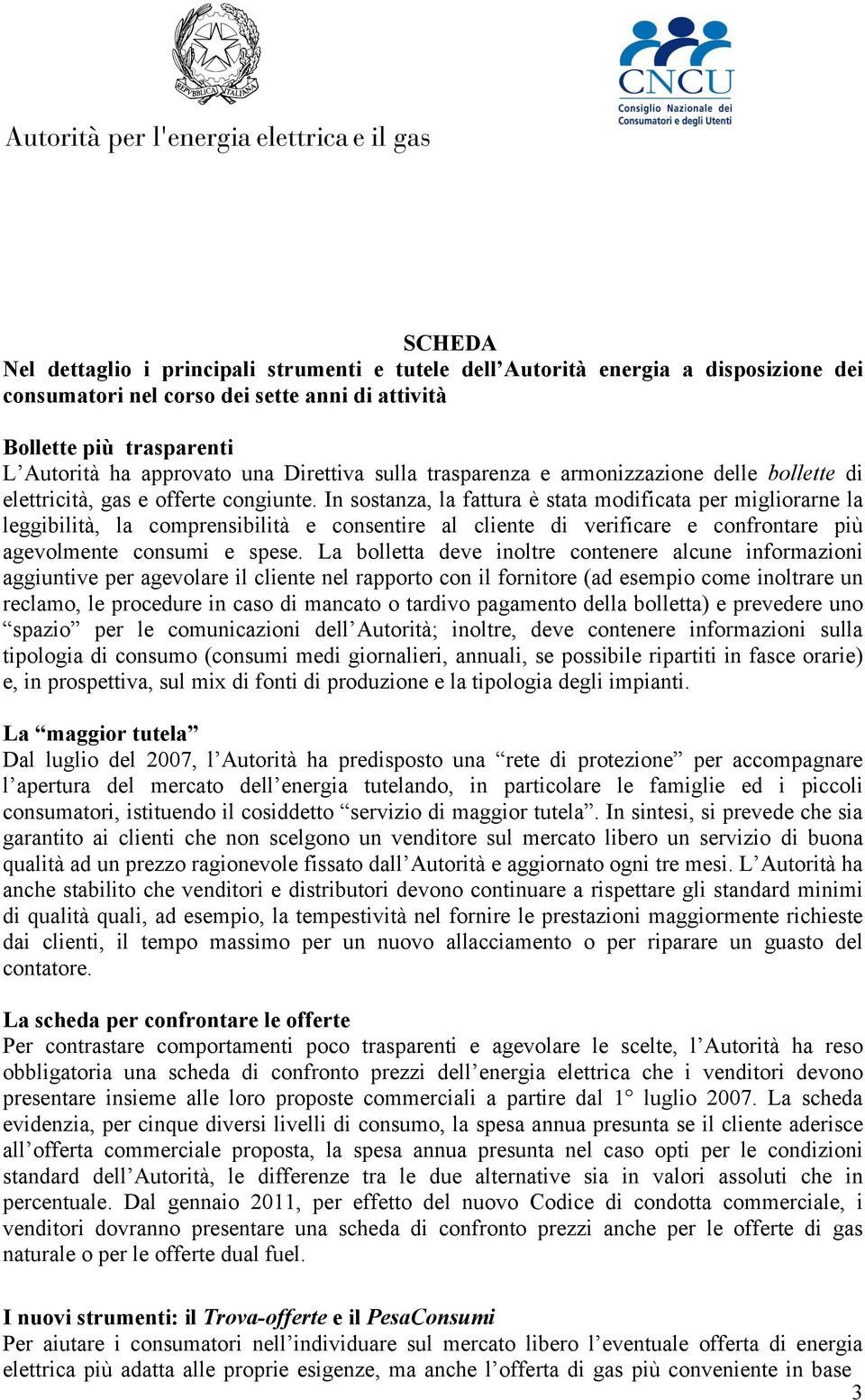 In sostanza, la fattura è stata modificata per migliorarne la leggibilità, la comprensibilità e consentire al cliente di verificare e confrontare più agevolmente consumi e spese.