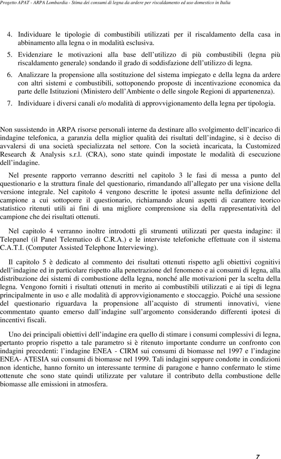 Analizzare la propensione alla sostituzione del sistema impiegato e della legna da ardere con altri sistemi e combustibili, sottoponendo proposte di incentivazione economica da parte delle