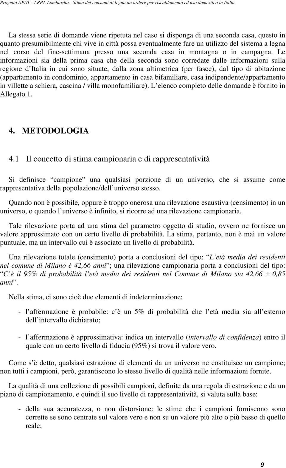 Le informazioni sia della prima casa che della seconda sono corredate dalle informazioni sulla regione d Italia in cui sono situate, dalla zona altimetrica (per fasce), dal tipo di abitazione