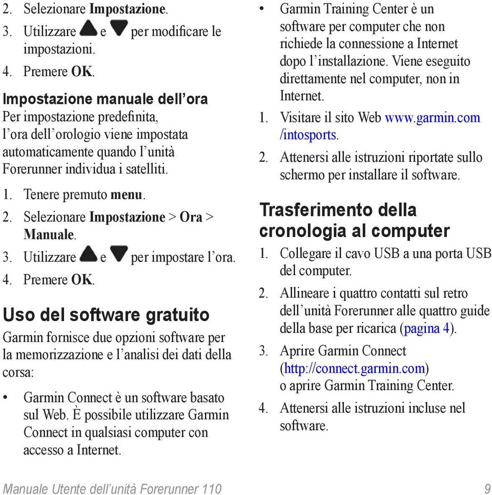 Selezionare Impostazione > Ora > Manuale. 3. Utilizzare e per impostare l ora. 4. Premere OK.