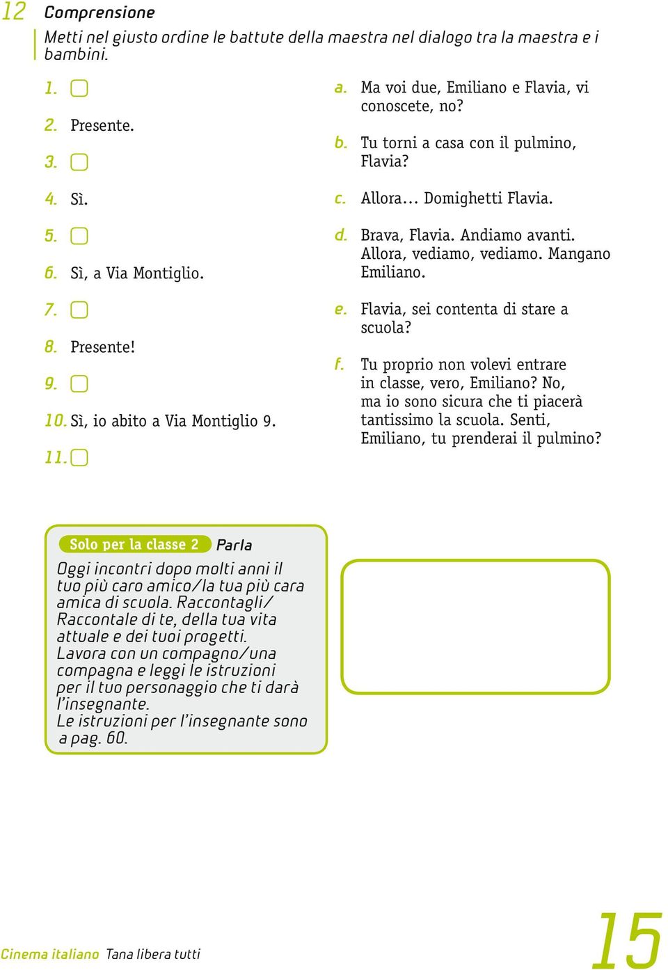 Allora, vediamo, vediamo. Mangano Emiliano. e. Flavia, sei contenta di stare a scuola? f. Tu proprio non volevi entrare in classe, vero, Emiliano?