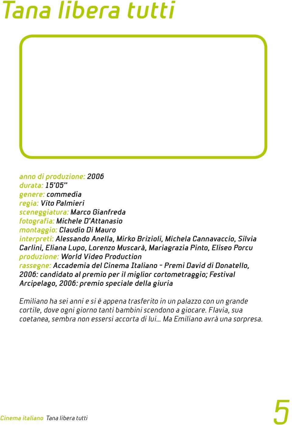 Accademia del Cinema Italiano - Premi David di Donatello, 2006: candidato al premio per il miglior cortometraggio; Festival Arcipelago, 2006: premio speciale della giuria Emiliano ha sei anni