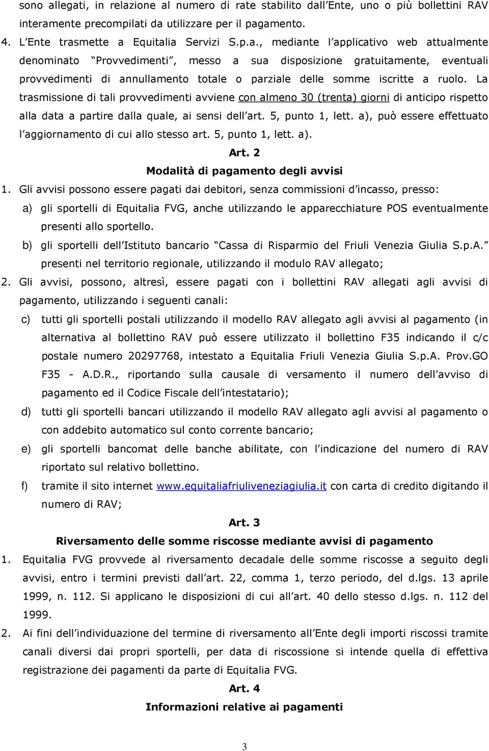 La trasmissione di tali provvedimenti avviene con almeno 30 (trenta) giorni di anticipo rispetto alla data a partire dalla quale, ai sensi dell art. 5, punto 1, lett.