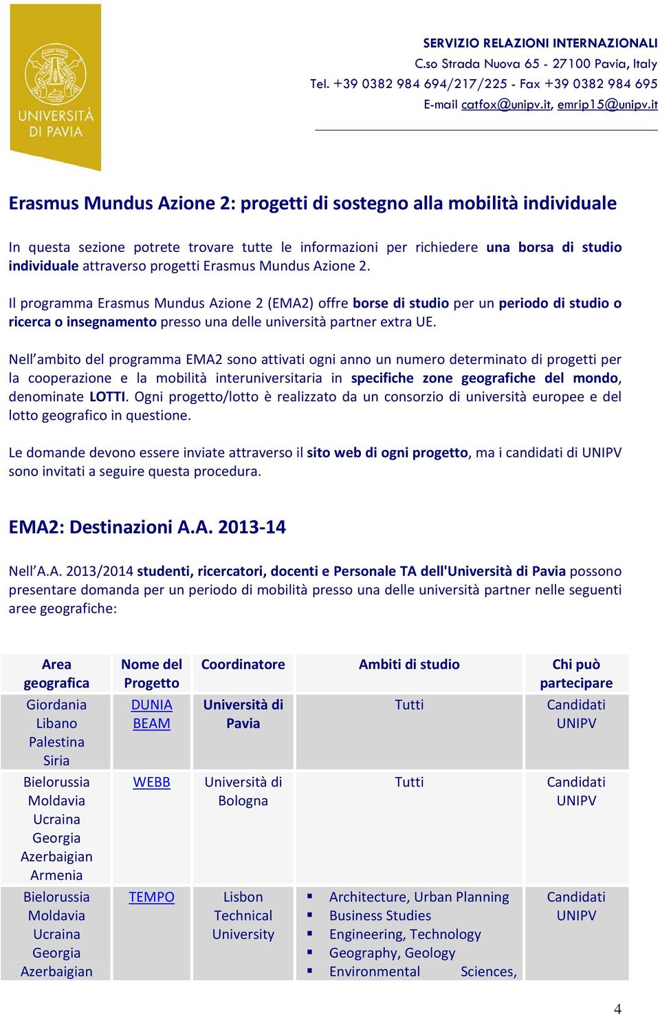 Nell ambito del programma EMA2 sono attivati ogni anno un numero determinato di progetti per la cooperazione e la mobilità interuniversitaria in specifiche zone geografiche del mondo, denominate