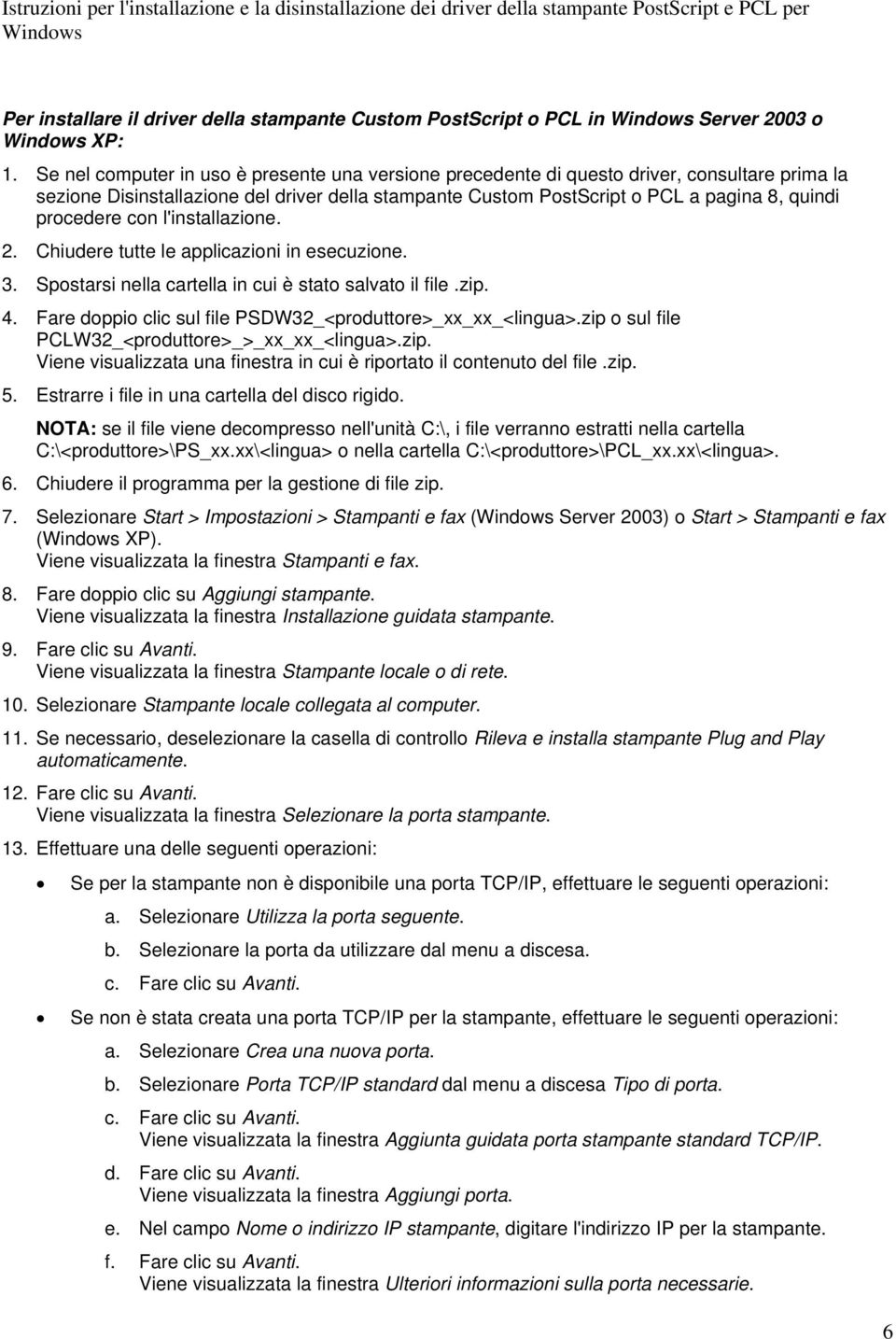 procedere con l'installazione. 2. Chiudere tutte le applicazioni in esecuzione. 3. Spostarsi nella cartella in cui è stato salvato il file.zip. 4.