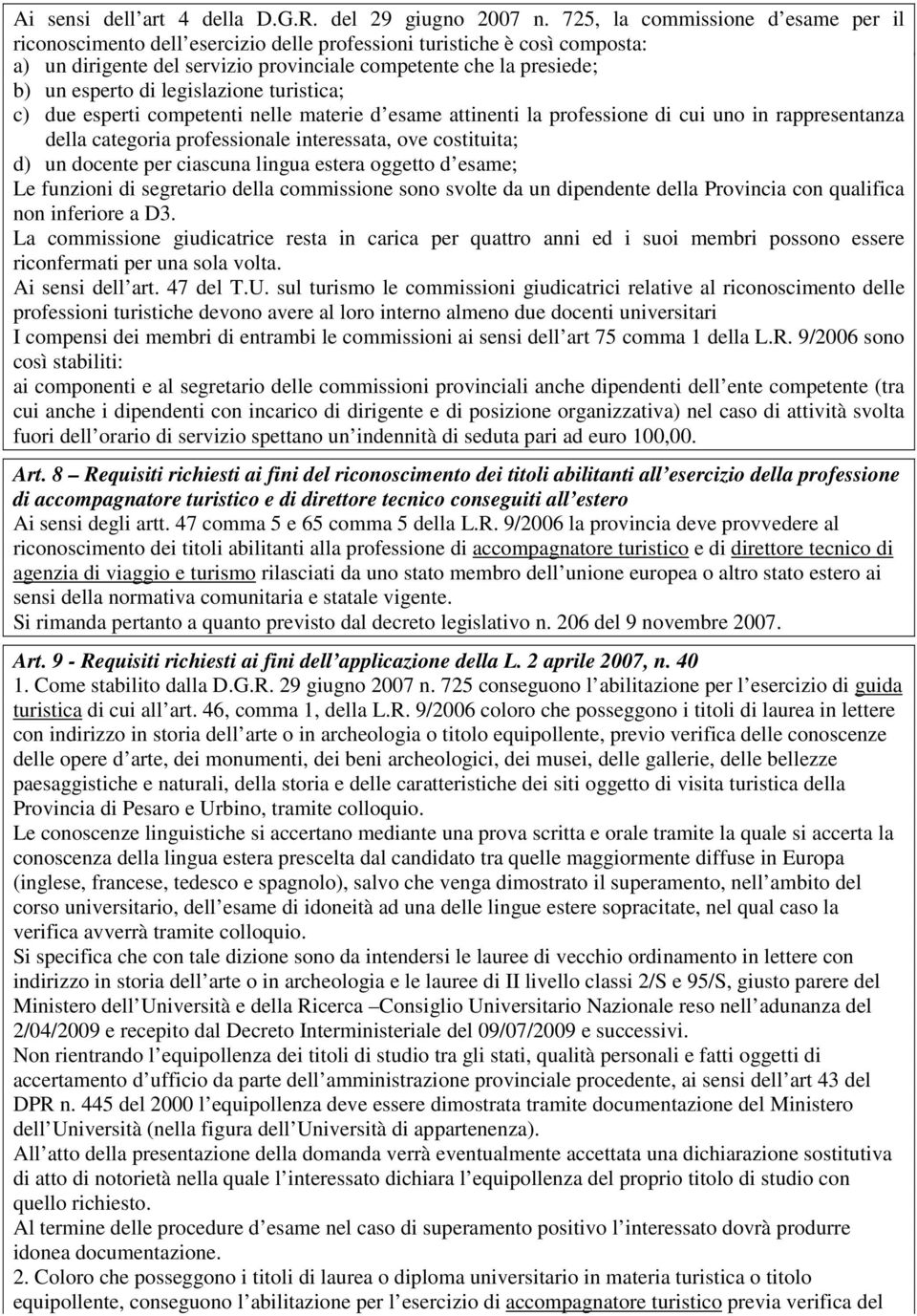 legislazione turistica; c) due esperti competenti nelle materie d esame attinenti la professione di cui uno in rappresentanza della categoria professionale interessata, ove costituita; d) un docente