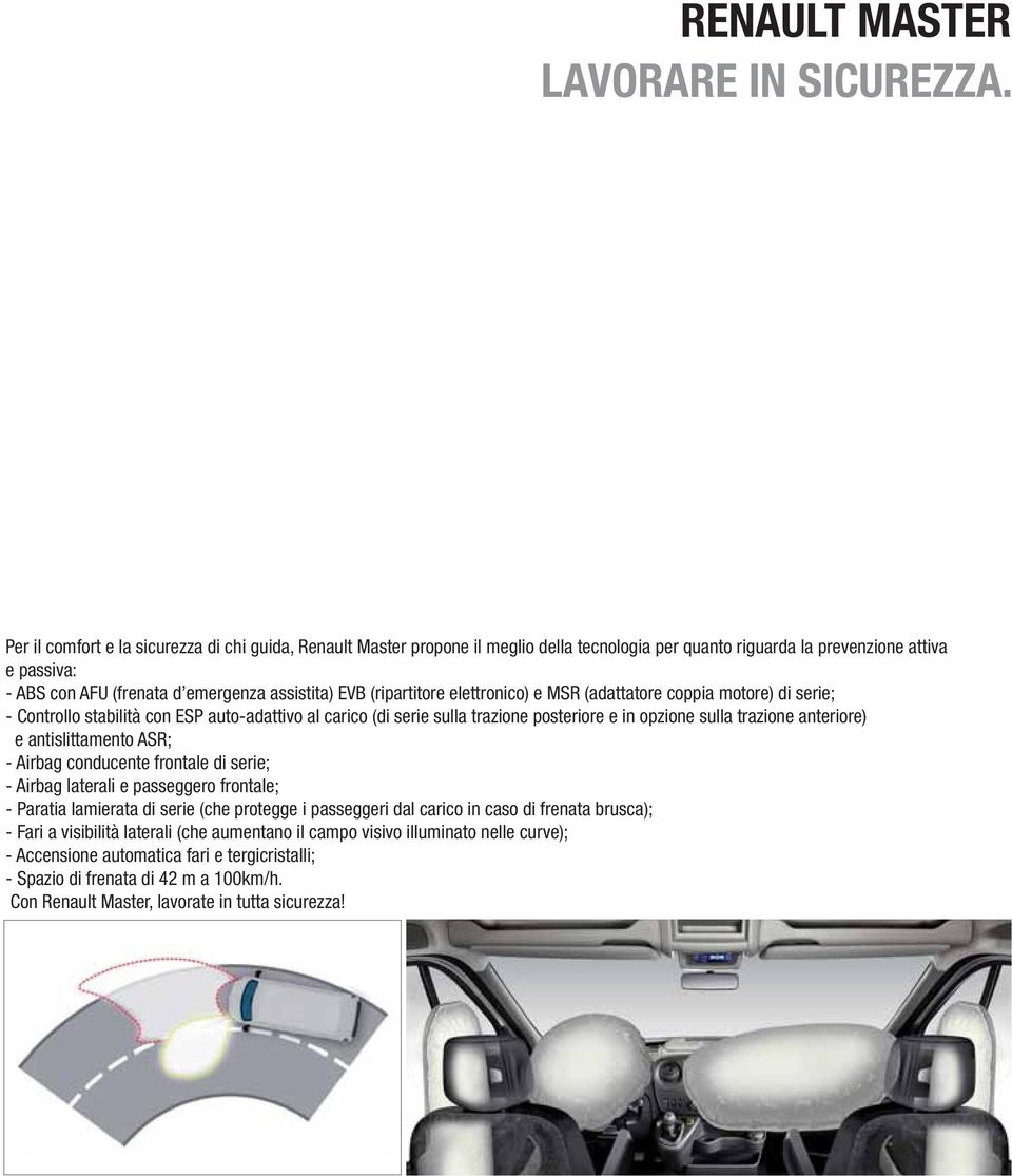 (ripartitore elettronico) e MSR (adattatore coppia motore) di serie; - Controllo stabilità con ESP auto-adattivo al carico (di serie sulla trazione posteriore e in opzione sulla trazione anteriore) e