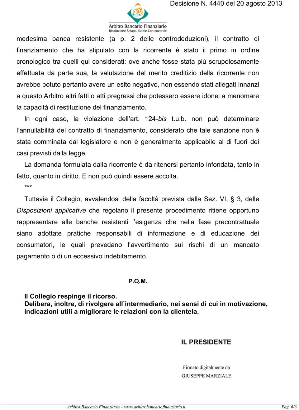 effettuata da parte sua, la valutazione del merito creditizio della ricorrente non avrebbe potuto pertanto avere un esito negativo, non essendo stati allegati innanzi a questo Arbitro altri fatti o