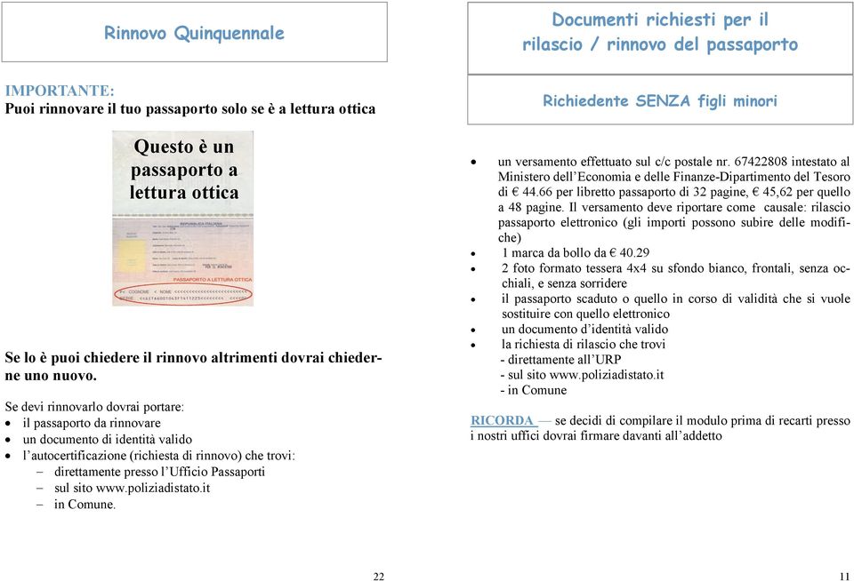 Se devi rinnovarlo dovrai portare: il passaporto da rinnovare un documento di identità valido l autocertificazione (richiesta di rinnovo) che trovi: direttamente presso l Ufficio Passaporti sul sito