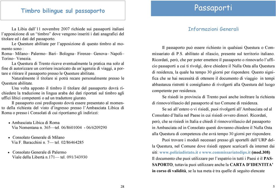 La Questura di Trento riceve eventualmente la pratica ma solo al fine di autorizzare un corriere incaricato da un agenzia di viaggi, a portare e ritirare il passaporto presso le Questure abilitate.