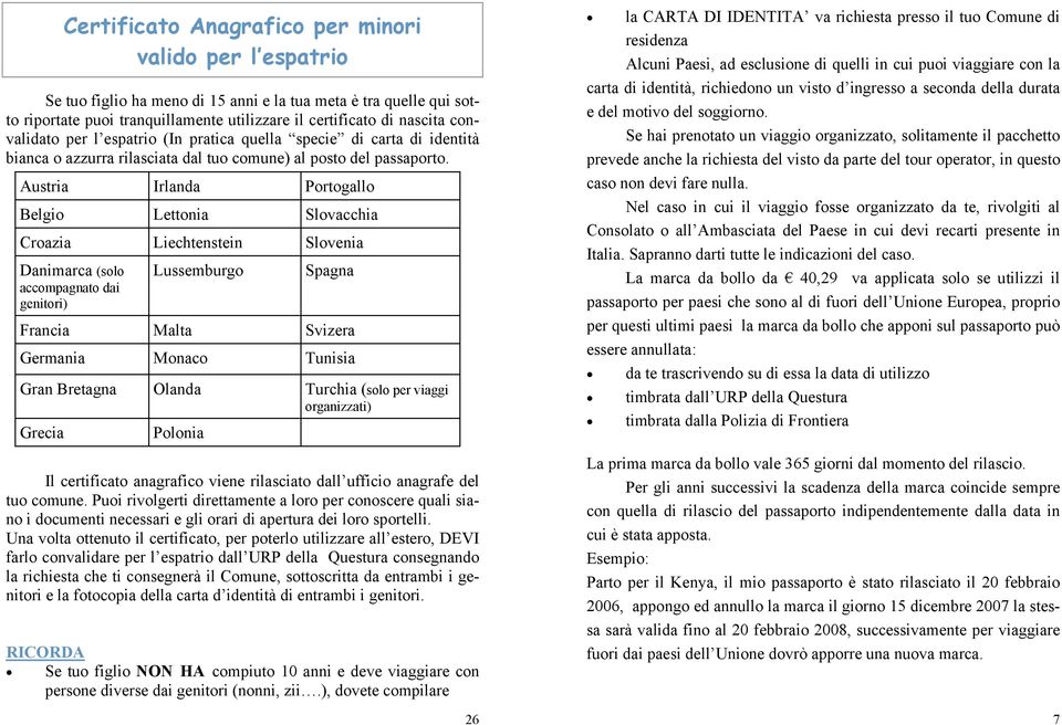 Austria Irlanda Portogallo Belgio Lettonia Slovacchia Croazia Liechtenstein Slovenia Danimarca (solo accompagnato dai genitori) Lussemburgo Grecia Polonia Spagna Francia Malta Svizera Germania Monaco