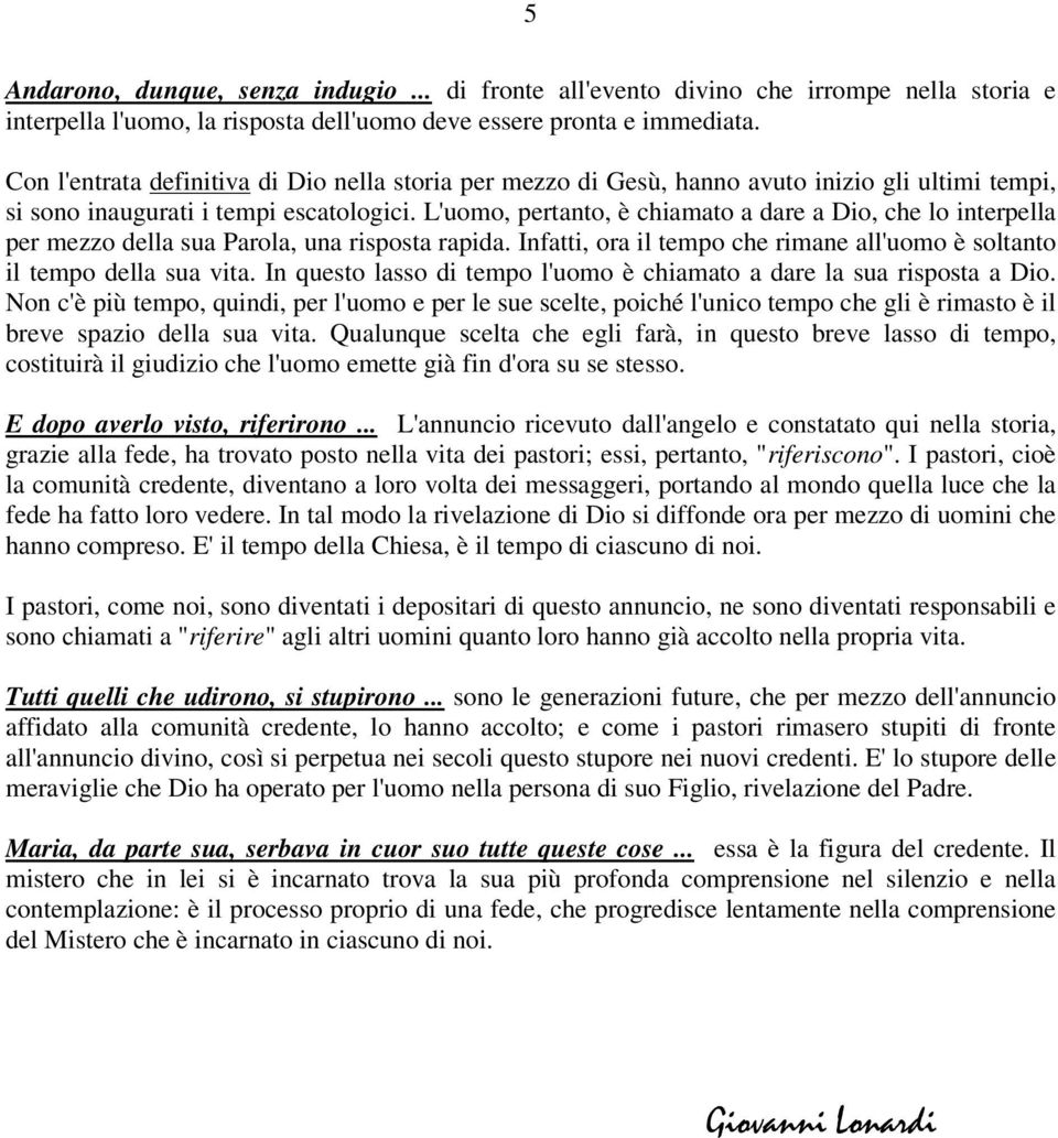 L'uomo, pertanto, è chiamato a dare a Dio, che lo interpella per mezzo della sua Parola, una risposta rapida. Infatti, ora il tempo che rimane all'uomo è soltanto il tempo della sua vita.