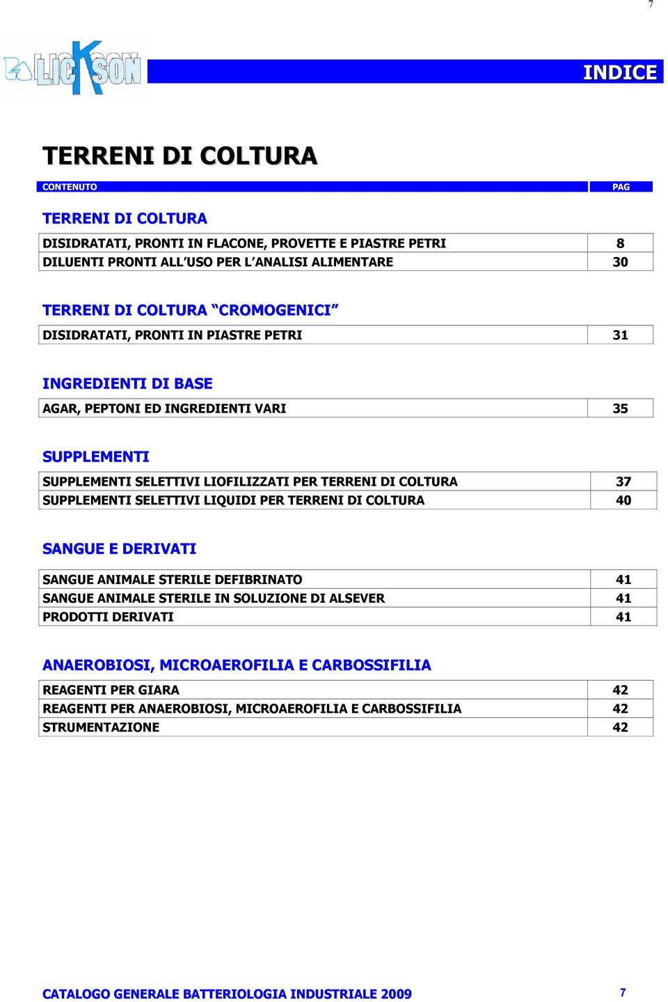 37 SUPPLEMENTI SELETTIVI LIQUIDI PER TERRENI DI COLTURA 40 SANGUE E DERIVATI SANGUE ANIMALE STERILE DEFIBRINATO 41 SANGUE ANIMALE STERILE IN SOLUZIONE DI ALSEVER 41 PRODOTTI DERIVATI 41