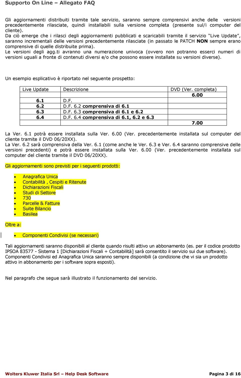 Da ciò emerge che i rilasci degli aggiornamenti pubblicati e scaricabili tramite il servizio Live Update, saranno incrementali delle versioni precedentemente rilasciate (in passato le PATCH NON